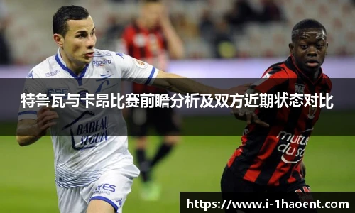 特鲁瓦与卡昂比赛前瞻分析及双方近期状态对比